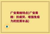 广安黄精特点(广安黄精：抗疲劳、增强免疫力的优质补品)