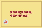 苦瓜黄精(苦瓜黄精，中医药材的佳品)