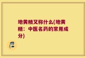 地黄精又称什么(地黄精：中医名药的常用成分)