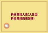 枸杞黄精人生(人生因枸杞黄精而更健康)
