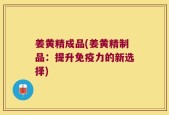 姜黄精成品(姜黄精制品：提升免疫力的新选择)