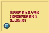 生黄精片和九蒸九晒的(如何制作生黄精片以及九蒸九晒？)