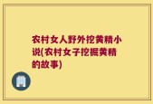 农村女人野外挖黄精小说(农村女子挖掘黄精的故事)