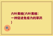六叶黄精(六叶黄精：一种促进免疫力的草药)