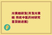 川黄精研发(开发川黄精 传统中医药材研究喜获新进展)