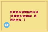 炙黄精与洒黄精的区别(炙黄精与洒黄精：功效区别大！)