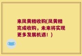 来凤黄精收购(凤黄精完成收购，未来将实现更多发展机遇！)