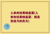 人参肉桂黄精桑葚(人参肉桂黄精桑葚：提高免疫力的良方)