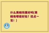 什么黄精效果好吗(黄精有哪些好处？优点一览！)