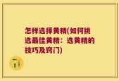 怎样选择黄精(如何挑选最佳黄精：选黄精的技巧及窍门)