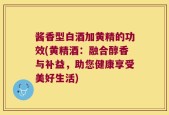 酱香型白酒加黄精的功效(黄精酒：融合醇香与补益，助您健康享受美好生活)