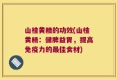山楂黄精的功效(山楂黄精：健脾益胃，提高免疫力的最佳食材)