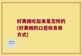好黄精吃起来是怎样的(好黄精的口感和食用方式)