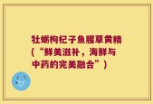 牡蛎枸杞子鱼腥草黄精(“鲜美滋补，海鲜与中药的完美融合”)