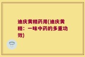 迪庆黄精药用(迪庆黄精：一味中药的多重功效)