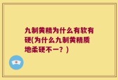 九制黄精为什么有软有硬(为什么九制黄精质地柔硬不一？)
