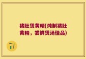 猪肚煲黄精(炖制猪肚黄精，尝鲜煲汤佳品)