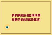 狗狗黄精价格(狗狗黄精售价最新情况报道)
