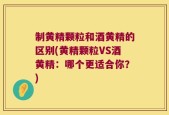 制黄精颗粒和酒黄精的区别(黄精颗粒VS酒黄精：哪个更适合你？)