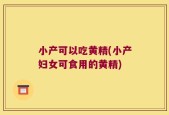 小产可以吃黄精(小产妇女可食用的黄精)