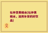 杜仲煲黄精水(杜仲黄精水，滋阴补肾的好饮品)