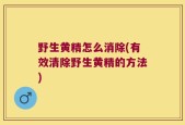 野生黄精怎么消除(有效清除野生黄精的方法)