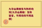 九华山黄精生与熟的功效(九华山黄精：生熟皆宝，不同功效不同选择)