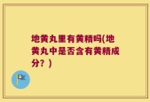 地黄丸里有黄精吗(地黄丸中是否含有黄精成分？)