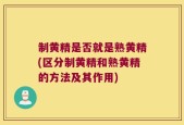 制黄精是否就是熟黄精(区分制黄精和熟黄精的方法及其作用)