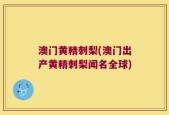 澳门黄精刺梨(澳门出产黄精刺梨闻名全球)