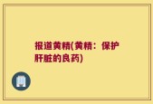 报道黄精(黄精：保护肝脏的良药)