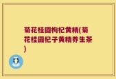 菊花桂圆枸杞黄精(菊花桂圆杞子黄精养生茶)