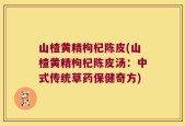 山楂黄精枸杞陈皮(山楂黄精枸杞陈皮汤：中式传统草药保健奇方)