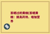蒸晒过的黄精(蒸晒黄精：提高药效、增加营养