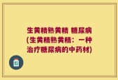 生黄精熟黄精 糖尿病(生黄精熟黄精：一种治疗糖尿病的中药材)