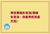 男性黄精补肾汤(黄精补肾汤：改善男性肾虚之选)