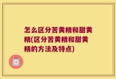 怎么区分苦黄精和甜黄精(区分苦黄精和甜黄精的方法及特点)