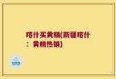 喀什买黄精(新疆喀什：黄精热销)