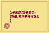 沙黄精灵(沙黄精灵：探秘砂石间的神秘芝士)