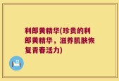 利郎黄精华(珍贵的利郎黄精华，滋养肌肤恢复青春活力)