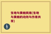 生地与黄精同用(生地与黄精的功效与作用共享)