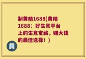 制黄精1688(黄精1688：好生意平台上的生意宝藏，赚大钱的最佳选择！)