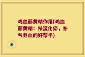 鸡血藤黄精作用(鸡血藤黄精：祛湿化瘀，补气养血的好帮手)