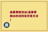 桑果黄精泡水(桑果黄精水的功效及饮用方法)