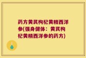 药方黄芪枸杞黄精西洋参(强身健体：黄芪枸杞黄精西洋参的药方)