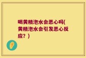 喝黄精泡水会恶心吗(黄精泡水会引发恶心反应？)