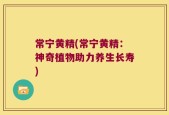 常宁黄精(常宁黄精：神奇植物助力养生长寿)