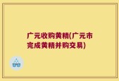 广元收购黄精(广元市完成黄精并购交易)