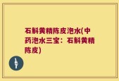 石斛黄精陈皮泡水(中药泡水三宝：石斛黄精陈皮)