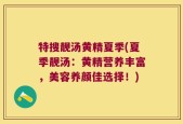 特搜靓汤黄精夏季(夏季靓汤：黄精营养丰富，美容养颜佳选择！)